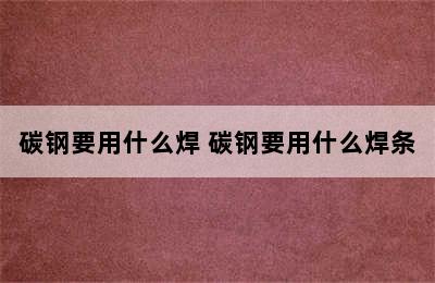 碳钢要用什么焊 碳钢要用什么焊条